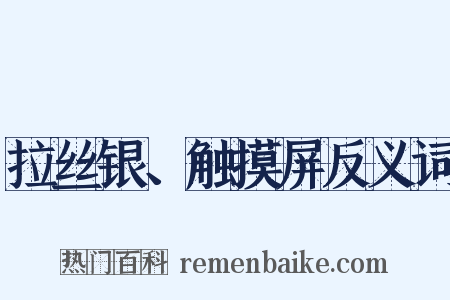 拉丝银、触摸屏反义词是什么意思的图片